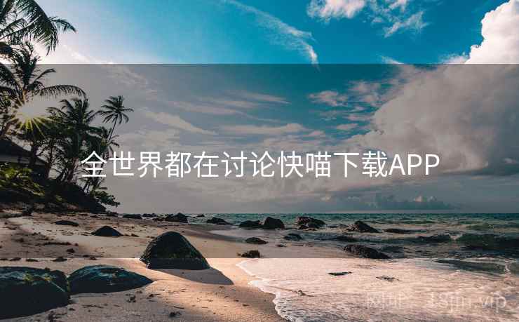 全世界都在讨论快喵下载APP