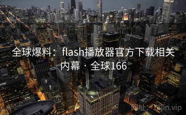 全球爆料：flash播放器官方下载相关内幕 · 全球166  第1张
