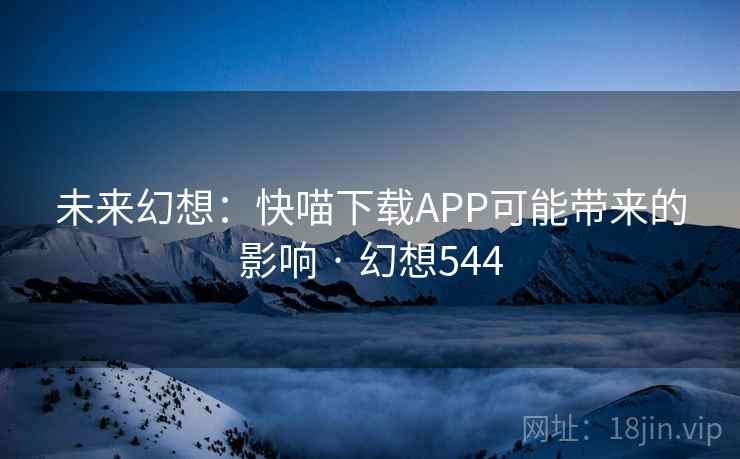 未来幻想:快喵下载APP可能带来的影响 · 幻想544