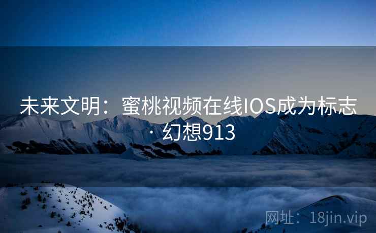 未来文明:蜜桃视频在线IOS成为标志 · 幻想913