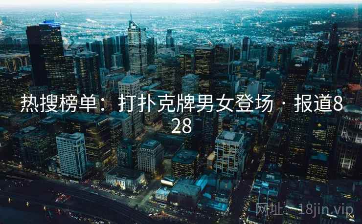 热搜榜单:打扑克牌男女登场 · 报道828