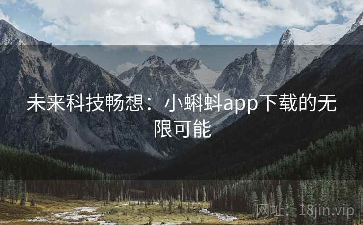 未来科技畅想:小蝌蚪app下载的无限可能