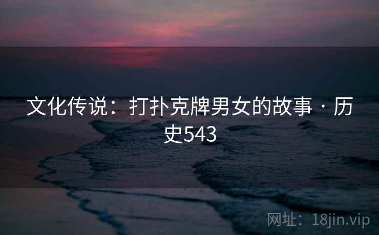 文化传说：打扑克牌男女的故事 · 历史543