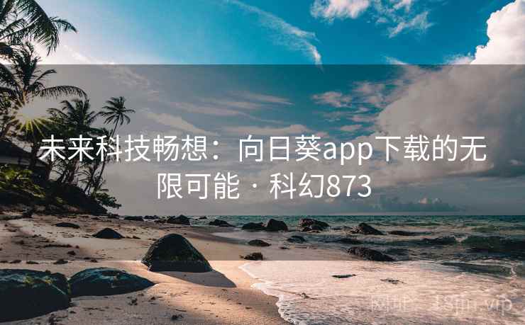 未来科技畅想:向日葵app下载的无限可能 · 科幻873