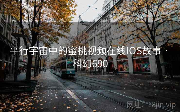 平行宇宙中的蜜桃视频在线IOS故事 · 科幻690