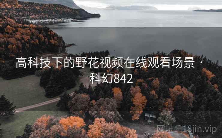 高科技下的野花视频在线观看场景 · 科幻842