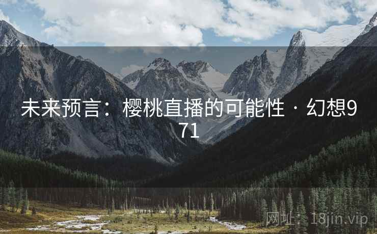未来预言:樱桃直播的可能性 · 幻想971