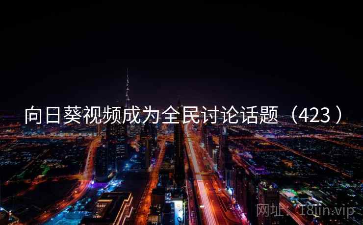 向日葵视频成为全民讨论话题(423 )