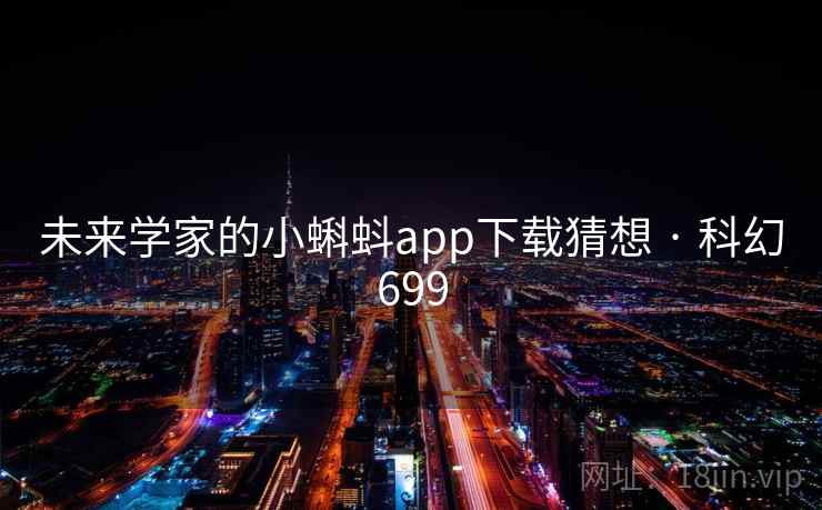 未来学家的小蝌蚪app下载猜想 · 科幻699