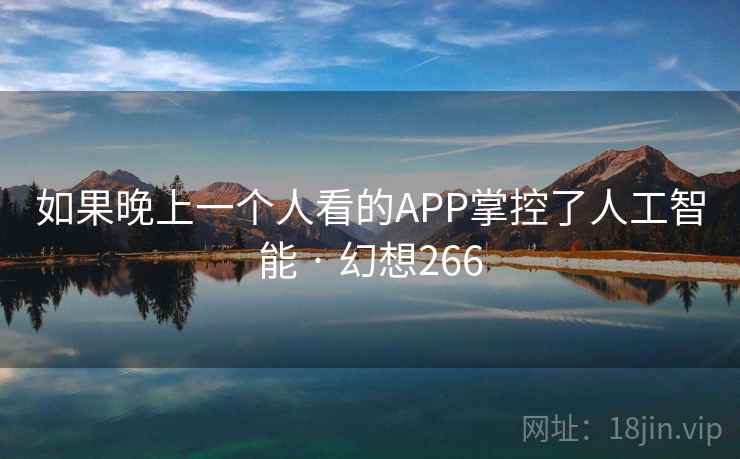 如果晚上一个人看的APP掌控了人工智能 · 幻想266