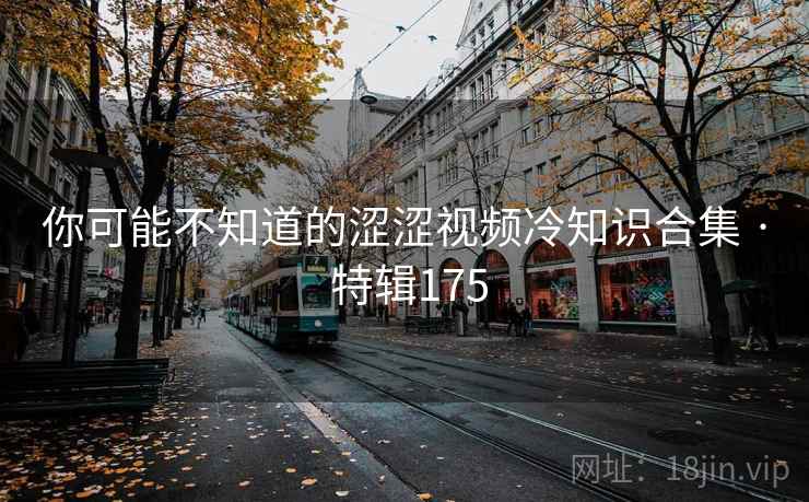 你可能不知道的涩涩视频冷知识合集 · 特辑175