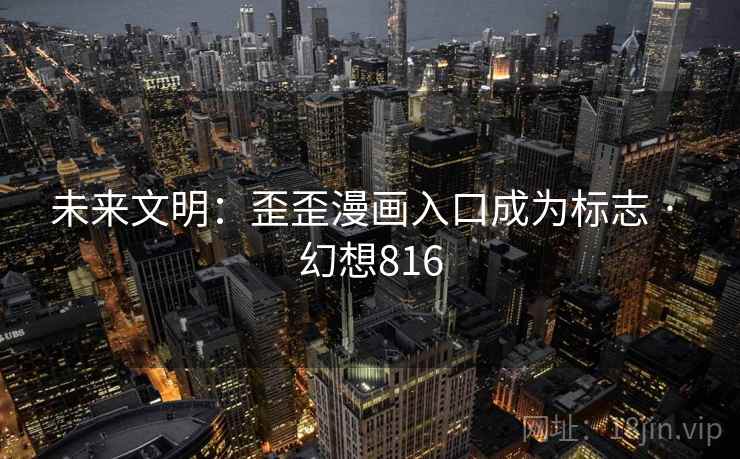 未来文明:歪歪漫画入口成为标志 · 幻想816