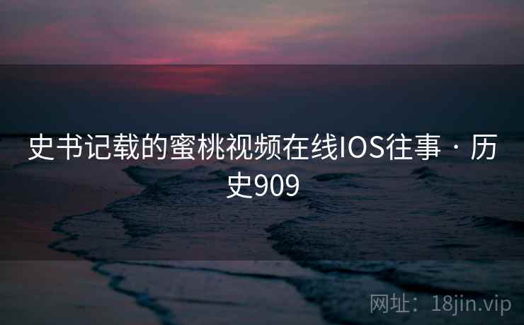 史书记载的蜜桃视频在线IOS往事 · 历史909