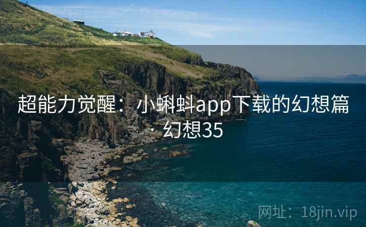 超能力觉醒：小蝌蚪app下载的幻想篇 · 幻想35