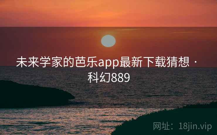 未来学家的芭乐app最新下载猜想 · 科幻889