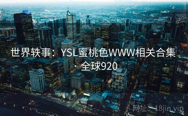 世界轶事：YSL蜜桃色WWW相关合集 · 全球920