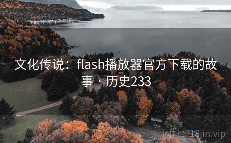 文化传说：flash播放器官方下载的故事 · 历史233
